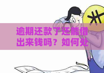 逾期还款了还能借出来钱吗？如何处理逾期还款后的贷款问题？