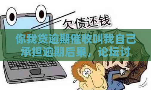 你我贷逾期叫我自己承担逾期后果，论坛讨论害吗？