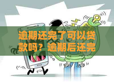 逾期还完了可以贷款吗？逾期后还完款，是否仍然可以申请贷款？