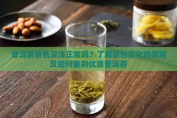 普洱茶茶色深浅正常吗？了解茶色变化的原因及如何鉴别优质普洱茶