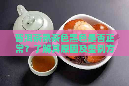 普洱茶熟茶色黑色是否正常？了解其原因及鉴别方法