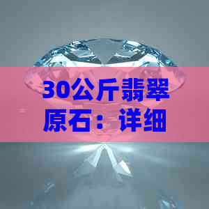 30公斤翡翠原石：详细信息、购买建议及价值评估，如何挑选和鉴别真假？