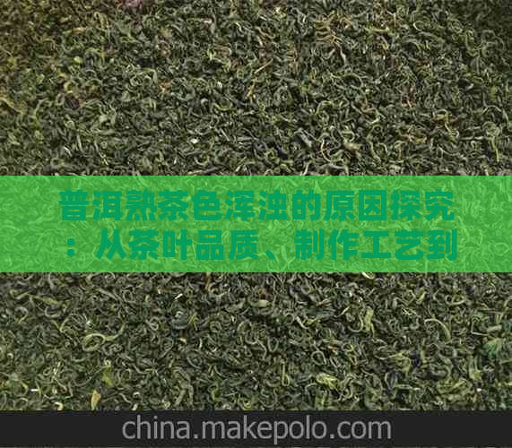 普洱熟茶色浑浊的原因探究：从茶叶品质、制作工艺到泡茶方式的影响