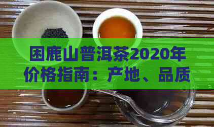 困鹿山普洱茶2020年价格指南：产地、品质、年份等多种因素综合分析