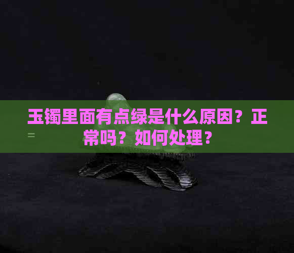 玉镯里面有点绿是什么原因？正常吗？如何处理？