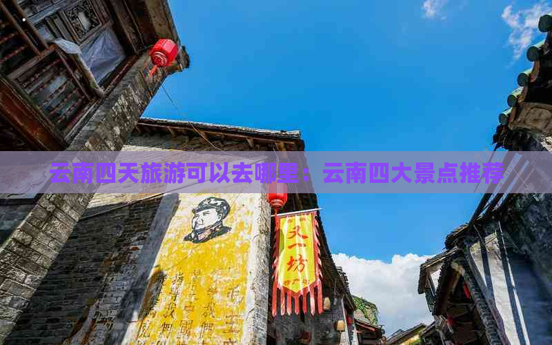 云南四天旅游可以去哪里：云南四大景点推荐