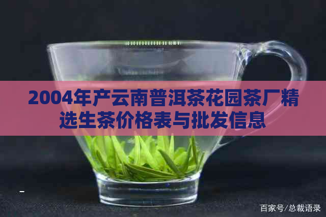 2004年产云南普洱茶花园茶厂精选生茶价格表与批发信息