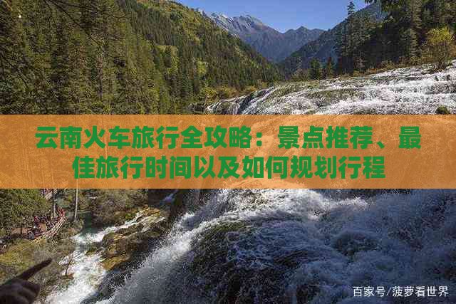 云南火车旅行全攻略：景点推荐、更佳旅行时间以及如何规划行程