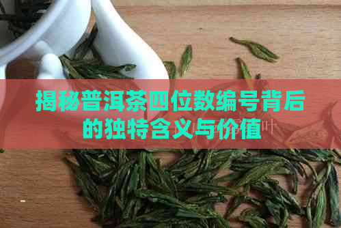 揭秘普洱茶四位数编号背后的独特含义与价值