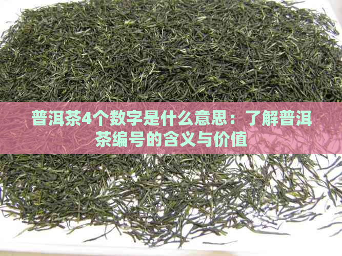 普洱茶4个数字是什么意思：了解普洱茶编号的含义与价值