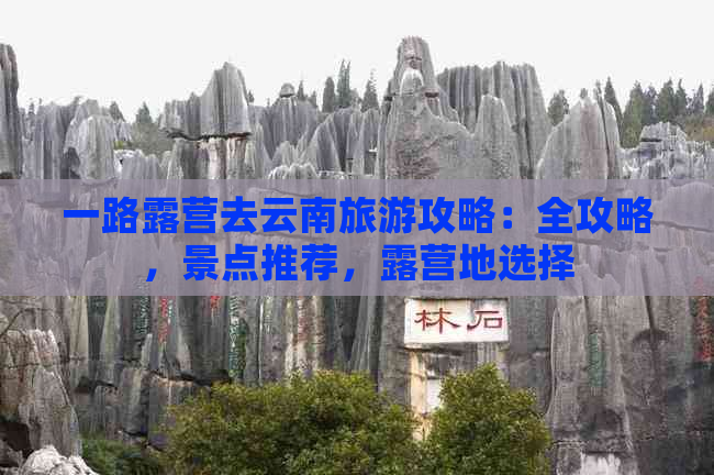 一路露营去云南旅游攻略：全攻略，景点推荐，露营地选择