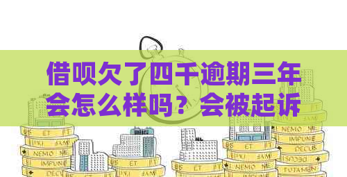 借呗欠了四千逾期三年会怎么样吗？会被起诉吗？