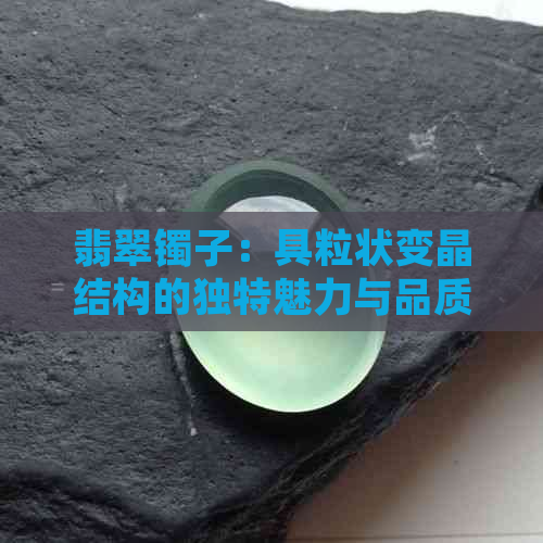 翡翠镯子：具粒状变晶结构的独特魅力与品质分析