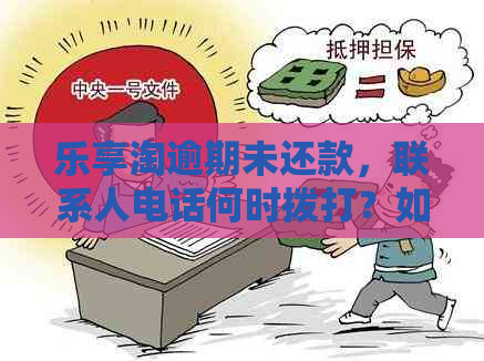 乐享淘逾期未还款，联系人电话何时拨打？如何解决逾期问题及相关注意事项