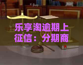 乐享淘逾期上：分期商城逾期几天联系人打电话怎么办？