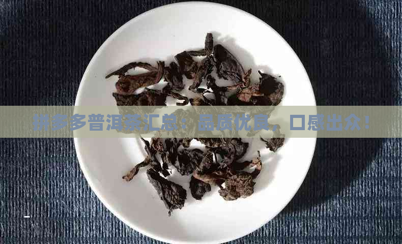 拼多多普洱茶汇总：品质优良，口感出众！