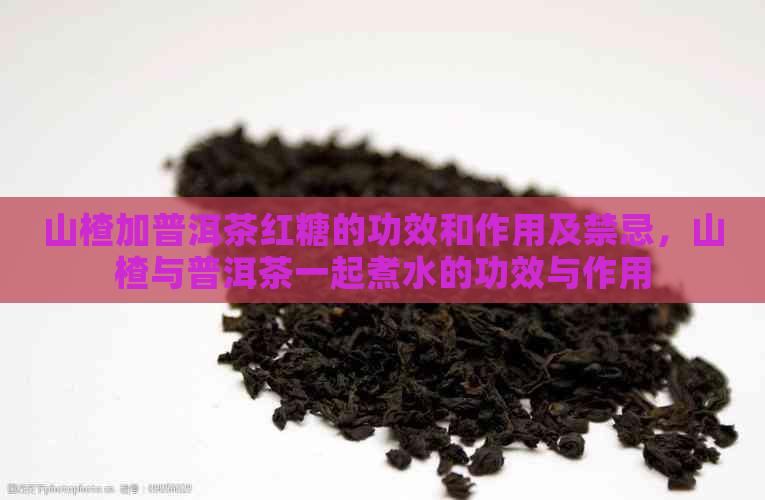 山楂加普洱茶红糖的功效和作用及禁忌，山楂与普洱茶一起煮水的功效与作用