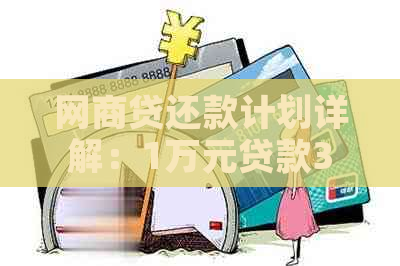 网商贷还款计划详解：1万元贷款3年期限，总共需要支付多少费用？