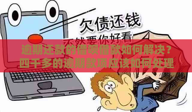 逾期还款的借呗借款如何解决？四千多的逾期款项应该如何处理？