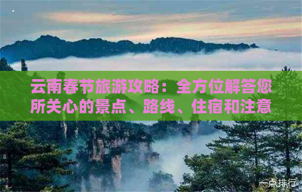 云南春节旅游攻略：全方位解答您所关心的景点、路线、住宿和注意事项