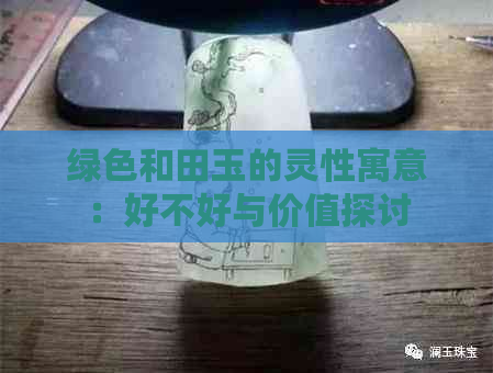 绿色和田玉的灵性寓意：好不好与价值探讨