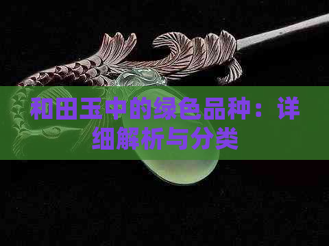 和田玉中的绿色品种：详细解析与分类