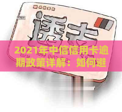 2021年中信信用卡逾期政策详解：如何避免逾期、逾期罚款与恢复信用？