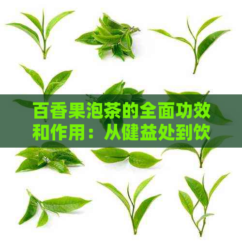 百香果泡茶的全面功效和作用：从健益处到饮用方法的解答