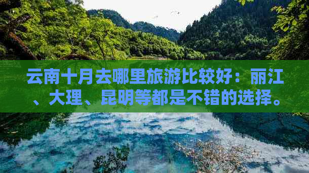 云南十月去哪里旅游比较好：丽江、大理、昆明等都是不错的选择。