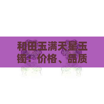 和田玉满天星玉镯：价格、品质与购买指南，全面了解如何选择与购买