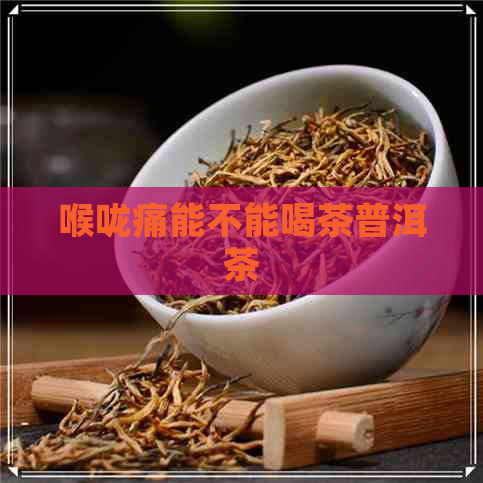 喉咙痛能不能喝茶普洱茶