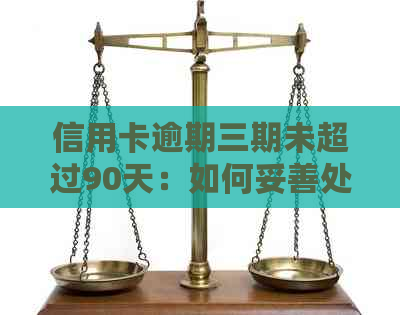 信用卡逾期三期未超过90天：如何妥善处理，避免影响信用？