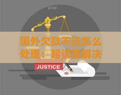 国外欠款不还怎么处理：起诉及解决方法最有效