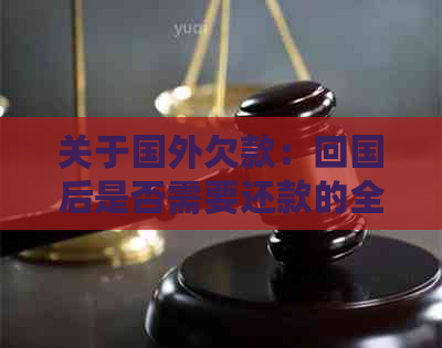 关于国外欠款：回国后是否需要还款的全面解析