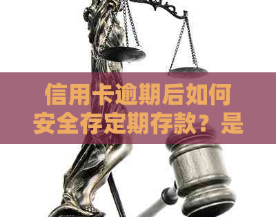 信用卡逾期后如何安全存定期存款？是否会影响信用及解决办法是什么？