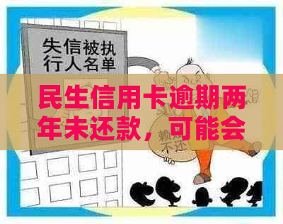 民生信用卡逾期两年未还款，可能会面临的后果及解决方案全面解析