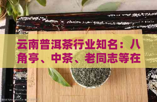 云南普洱茶行业知名：八角亭、中茶、老同志等在京东排行榜上的推荐