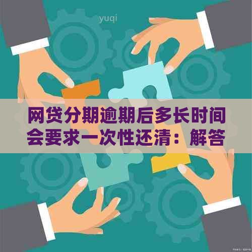 网贷分期逾期后多长时间会要求一次性还清：解答、影响与应对策略