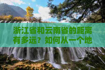 浙江省和云南省的距离有多远？如何从一个地方前往另一个地方？