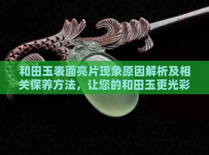 和田玉表面亮片现象原因解析及相关保养方法，让您的和田玉更光彩照人