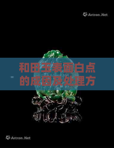 和田玉表面白点的成因及处理方法，让你全面了解