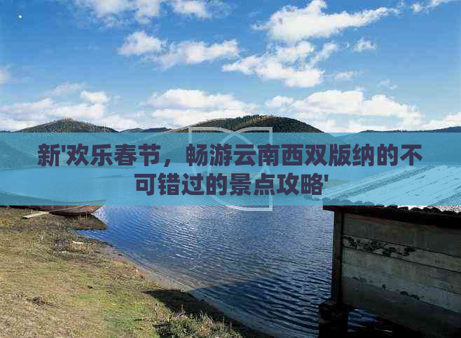 新'欢乐春节，畅游云南西双版纳的不可错过的景点攻略'