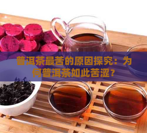 普洱茶最苦的原因探究：为何普洱茶如此苦涩？