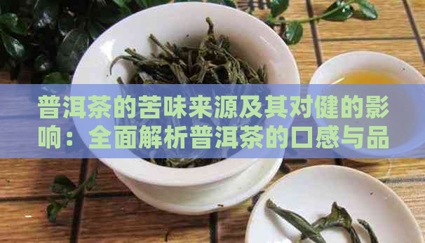 普洱茶的苦味来源及其对健的影响：全面解析普洱茶的口感与品质