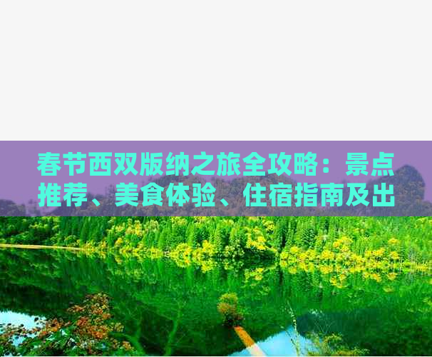 春节西双版纳之旅全攻略：景点推荐、美食体验、住宿指南及出行实用建议