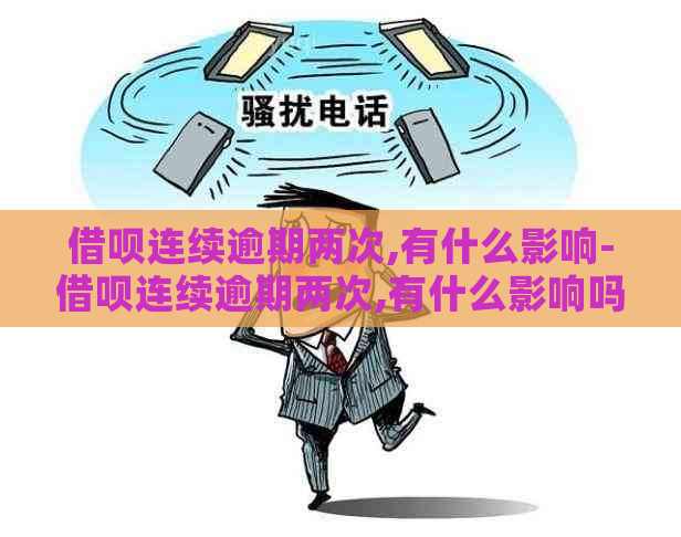 借呗连续逾期两次,有什么影响-借呗连续逾期两次,有什么影响吗