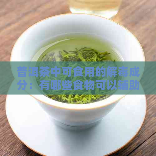 普洱茶中可食用的解成分：有哪些食物可以辅助治疗疾病？