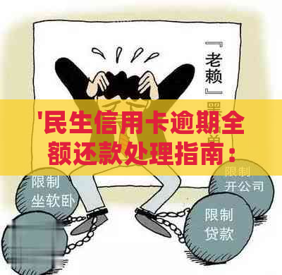 '民生信用卡逾期全额还款处理指南：如何操作，有何影响？'