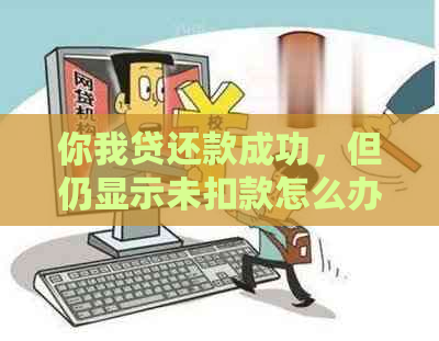 你我贷还款成功，但仍显示未扣款怎么办