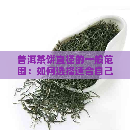 普洱茶饼直径的一般范围：如何选择适合自己的茶叶尺寸？